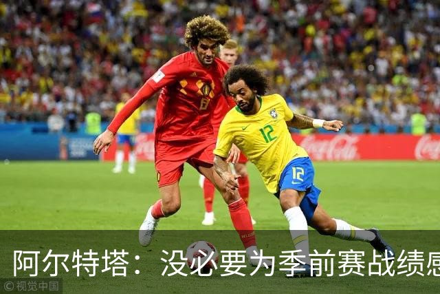 阿尔特塔：没必要为季前赛战绩感到担忧；明天所有队员全都会归队